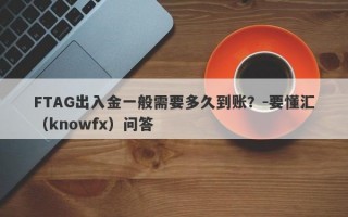 FTAG出入金一般需要多久到账？-要懂汇（knowfx）问答