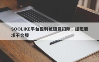 SOOLIKE平台盈利被随意扣除，提现要求不合规