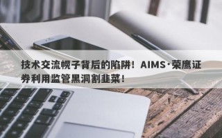 技术交流幌子背后的陷阱！AIMS·荣鹰证券利用监管黑洞割韭菜！