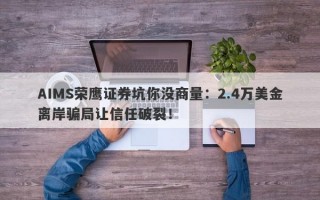 AIMS荣鹰证券坑你没商量：2.4万美金离岸骗局让信任破裂！