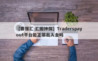 【要懂汇 汇圈神探】Traderspayout平台能正常出入金吗
