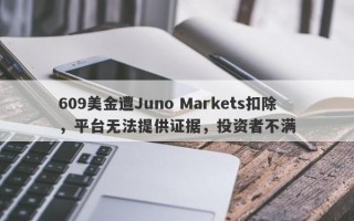 609美金遭Juno Markets扣除，平台无法提供证据，投资者不满