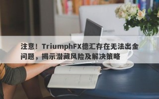 注意！TriumphFX德汇存在无法出金问题，揭示潜藏风险及解决策略