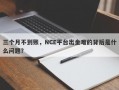 三个月不到账，NCE平台出金难的背后是什么问题？