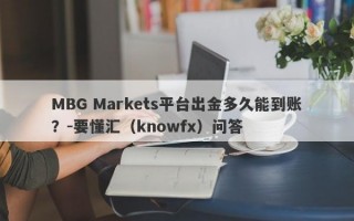 MBG Markets平台出金多久能到账？-要懂汇（knowfx）问答