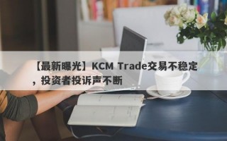 【最新曝光】KCM Trade交易不稳定，投资者投诉声不断
