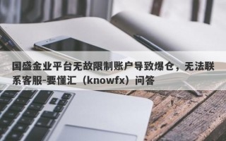 国盛金业平台无故限制账户导致爆仓，无法联系客服-要懂汇（knowfx）问答