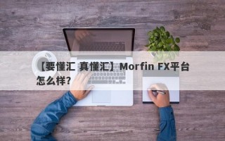 【要懂汇 真懂汇】Morfin FX平台怎么样？
