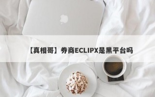 【真相哥】券商ECLIPX是黑平台吗
