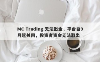 MC Trading 无法出金，平台自9月起关网，投资者资金无法取出