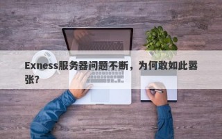 Exness服务器问题不断，为何敢如此嚣张？