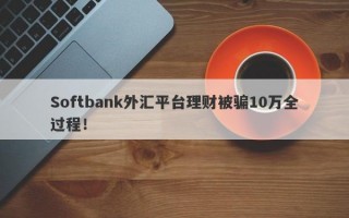 Softbank外汇平台理财被骗10万全过程！