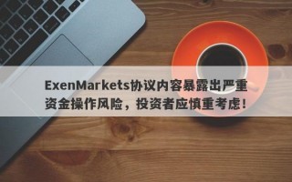 ExenMarkets协议内容暴露出严重资金操作风险，投资者应慎重考虑！