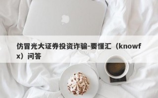 仿冒光大证券投资诈骗-要懂汇（knowfx）问答