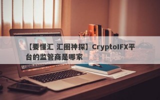 【要懂汇 汇圈神探】CryptoIFX平台的监管商是哪家
