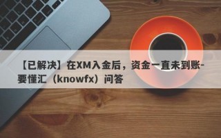 【已解决】在XM入金后，资金一直未到账-要懂汇（knowfx）问答