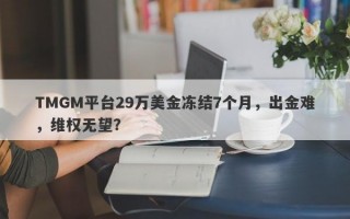 TMGM平台29万美金冻结7个月，出金难，维权无望？