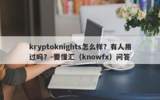 kryptoknights怎么样？有人用过吗？-要懂汇（knowfx）问答