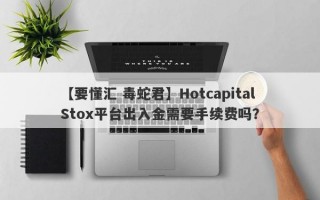 【要懂汇 毒蛇君】Hotcapital Stox平台出入金需要手续费吗？
