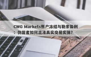 CWG Markets账户冻结与勒索盈利：仿冒者如何混淆真实交易实体？