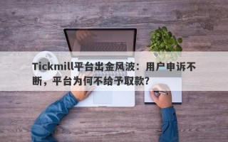 Tickmill平台出金风波：用户申诉不断，平台为何不给予取款？