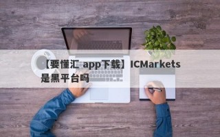 【要懂汇 app下载】ICMarkets是黑平台吗
