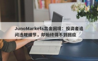 JunoMarkets出金困境：投资者追问违规细节，却始终得不到回应