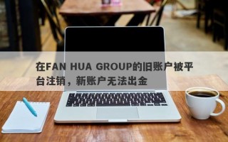 在FAN HUA GROUP的旧账户被平台注销，新账户无法出金