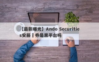 【最新曝光】Ando Securities安藤証券是黑平台吗
