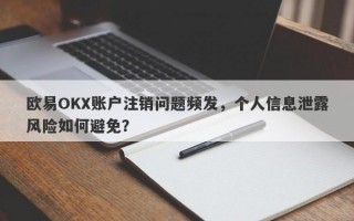 欧易OKX账户注销问题频发，个人信息泄露风险如何避免？