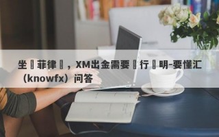 坐標菲律賓，XM出金需要銀行證明-要懂汇（knowfx）问答