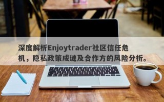 深度解析Enjoytrader社区信任危机，隐私政策成谜及合作方的风险分析。