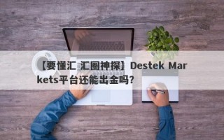 【要懂汇 汇圈神探】Destek Markets平台还能出金吗？
