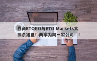 券商ETORO与ETO Markets大搞杀猪盘！两家为同一家公司！！