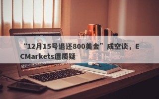 “12月15号退还800美金”成空谈，ECMarkets遭质疑