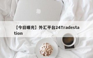 【今日曝光】外汇平台24Tradestation
