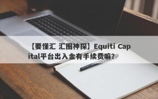 【要懂汇 汇圈神探】Equiti Capital平台出入金有手续费嘛？
