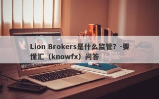 Lion Brokers是什么监管？-要懂汇（knowfx）问答