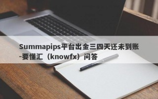 Summapips平台出金三四天还未到账-要懂汇（knowfx）问答