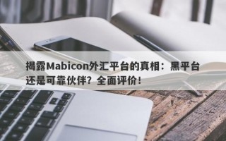 揭露Mabicon外汇平台的真相：黑平台还是可靠伙伴？全面评价！