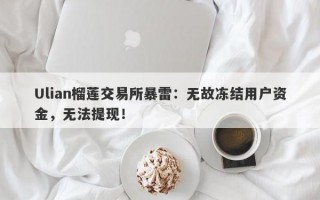 Ulian榴莲交易所暴雷：无故冻结用户资金，无法提现！