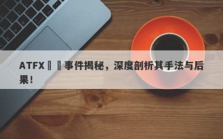 ATFX詐騙事件揭秘，深度剖析其手法与后果！