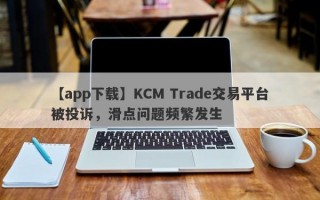 【app下载】KCM Trade交易平台被投诉，滑点问题频繁发生