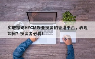 实地探访HYCM兴业投资的香港平台，表现如何？投资者必看！