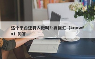 这个平台还有人做吗?-要懂汇（knowfx）问答