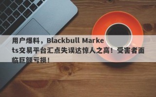 用户爆料，Blackbull Markets交易平台汇点失误达惊人之高！受害者面临巨额亏损！