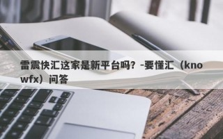 雷震快汇这家是新平台吗？-要懂汇（knowfx）问答