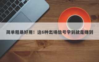 简单粗暴好用！这6种出场信号学到就是赚到