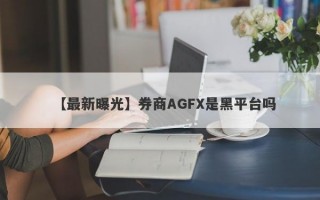 【最新曝光】券商AGFX是黑平台吗
