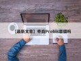 【最新文章】券商Probis靠谱吗
